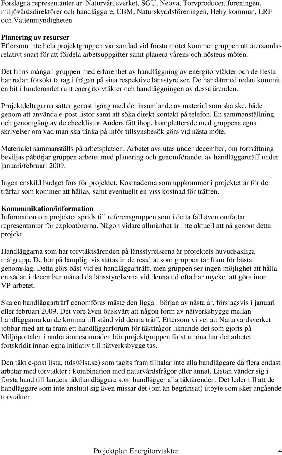 Det finns många i gruppen med erfarenhet av handläggning av energitorvtäkter och de flesta har redan försökt ta tag i frågan på sina respektive länsstyrelser.