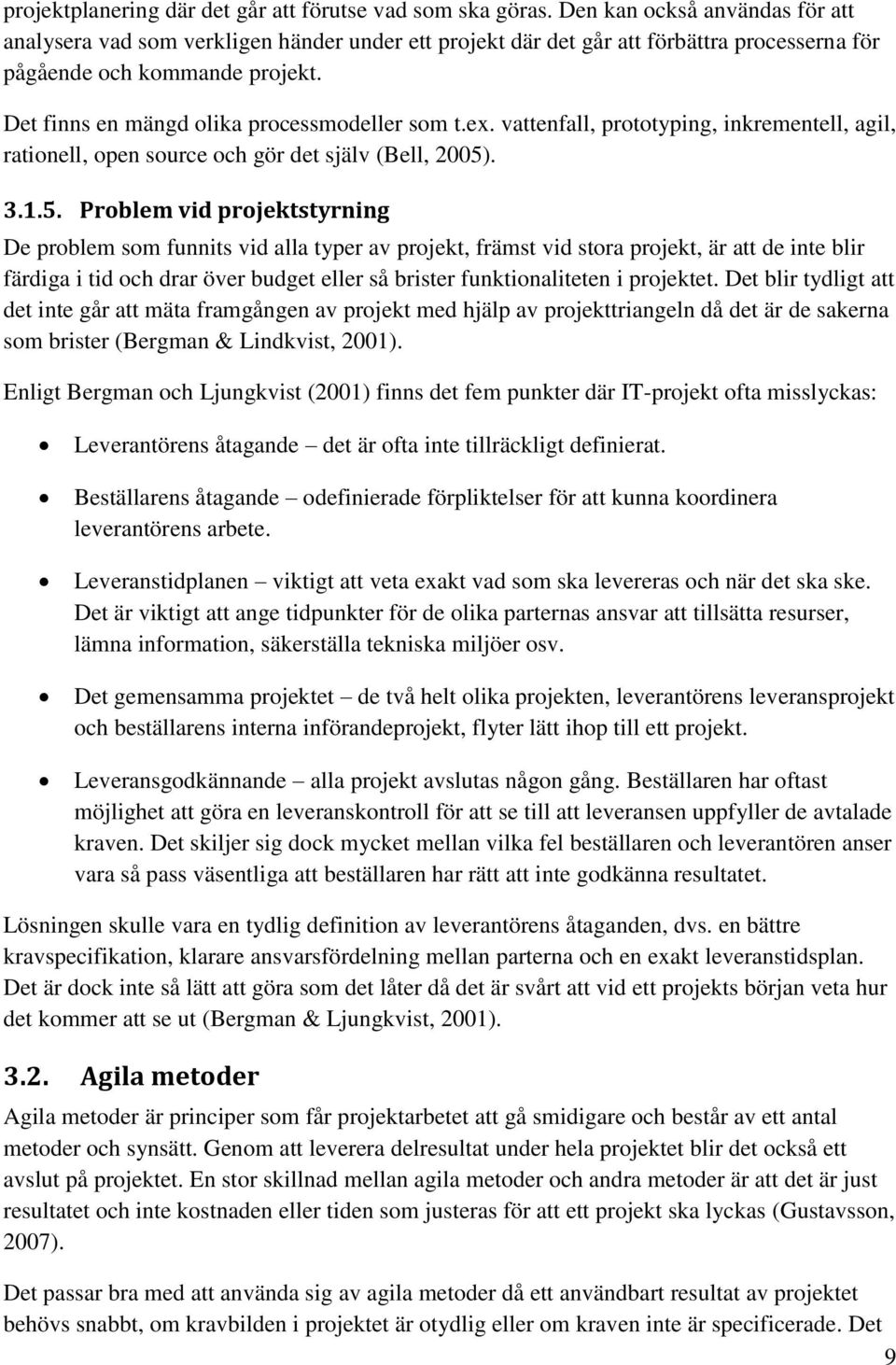 Det finns en mängd olika processmodeller som t.ex. vattenfall, prototyping, inkrementell, agil, rationell, open source och gör det själv (Bell, 2005)