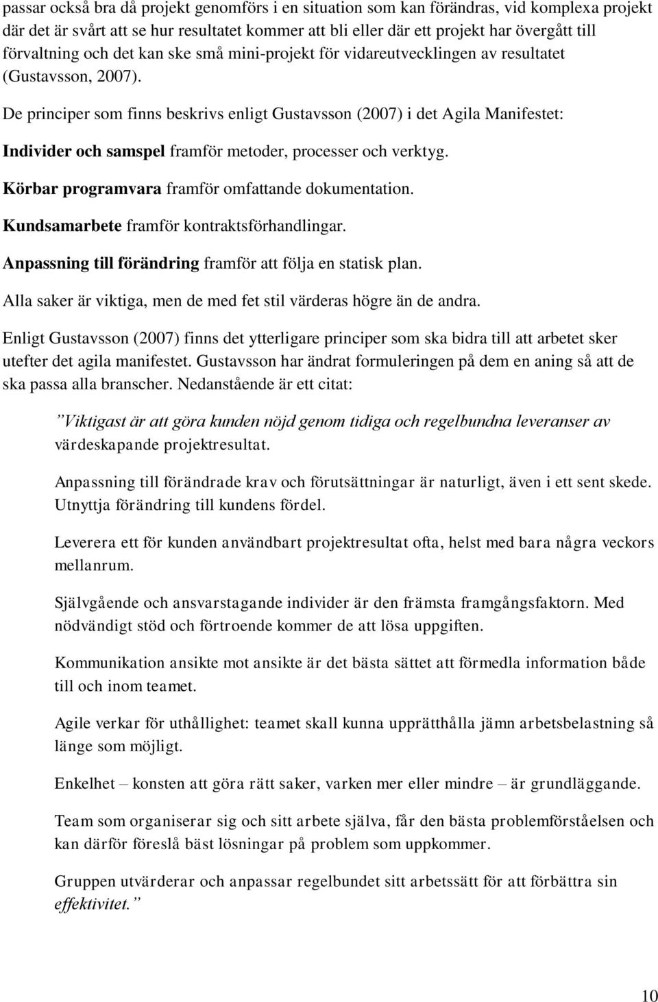 De principer som finns beskrivs enligt Gustavsson (2007) i det Agila Manifestet: Individer och samspel framför metoder, processer och verktyg. Körbar programvara framför omfattande dokumentation.