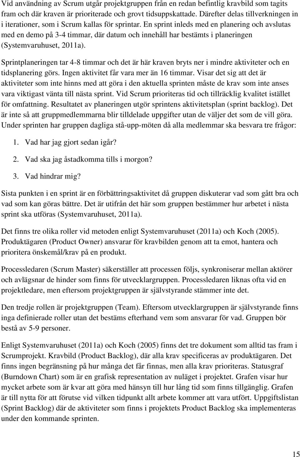 En sprint inleds med en planering och avslutas med en demo på 3-4 timmar, där datum och innehåll har bestämts i planeringen (Systemvaruhuset, 2011a).