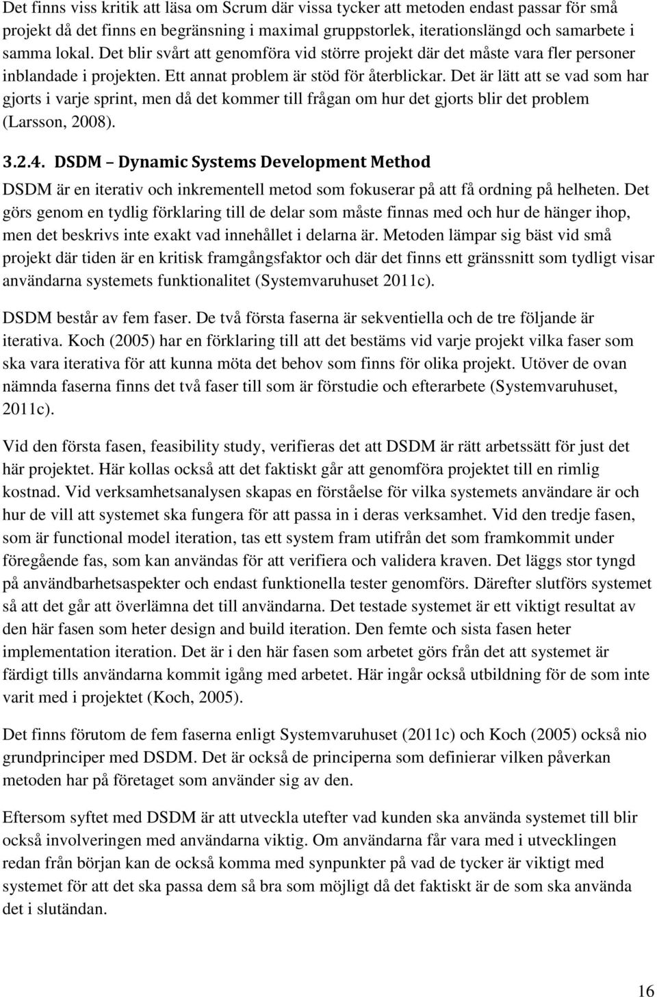 Det är lätt att se vad som har gjorts i varje sprint, men då det kommer till frågan om hur det gjorts blir det problem (Larsson, 2008). 3.2.4.