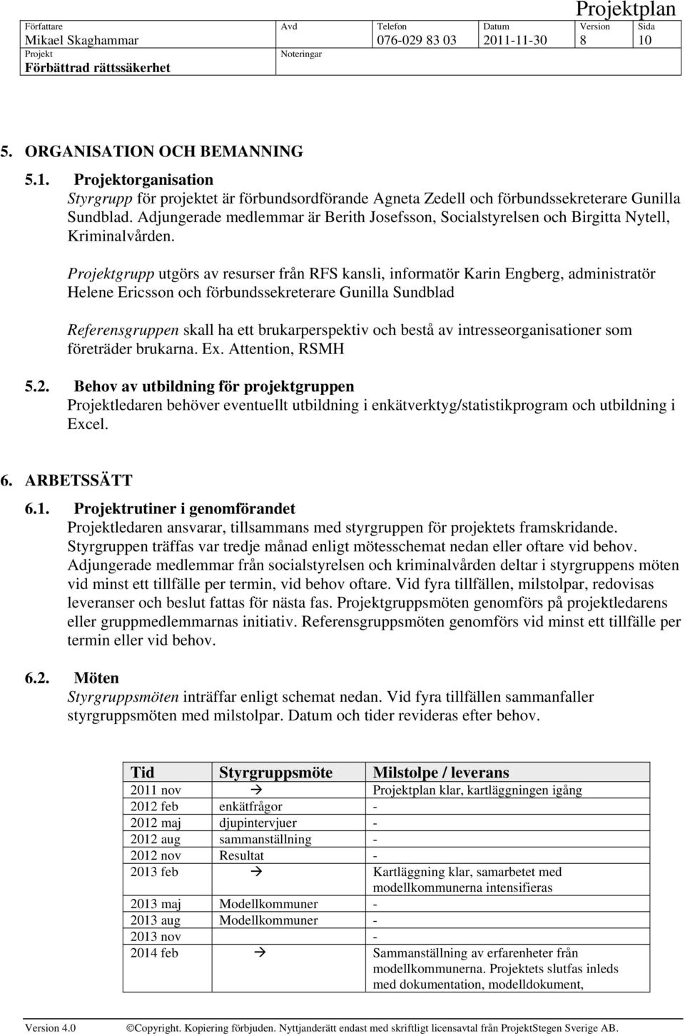 grupp utgörs av resurser från RFS kansli, informatör Karin Engberg, administratör Helene Ericsson och förbundssekreterare Gunilla Sundblad Referensgruppen skall ha ett brukarperspektiv och bestå av