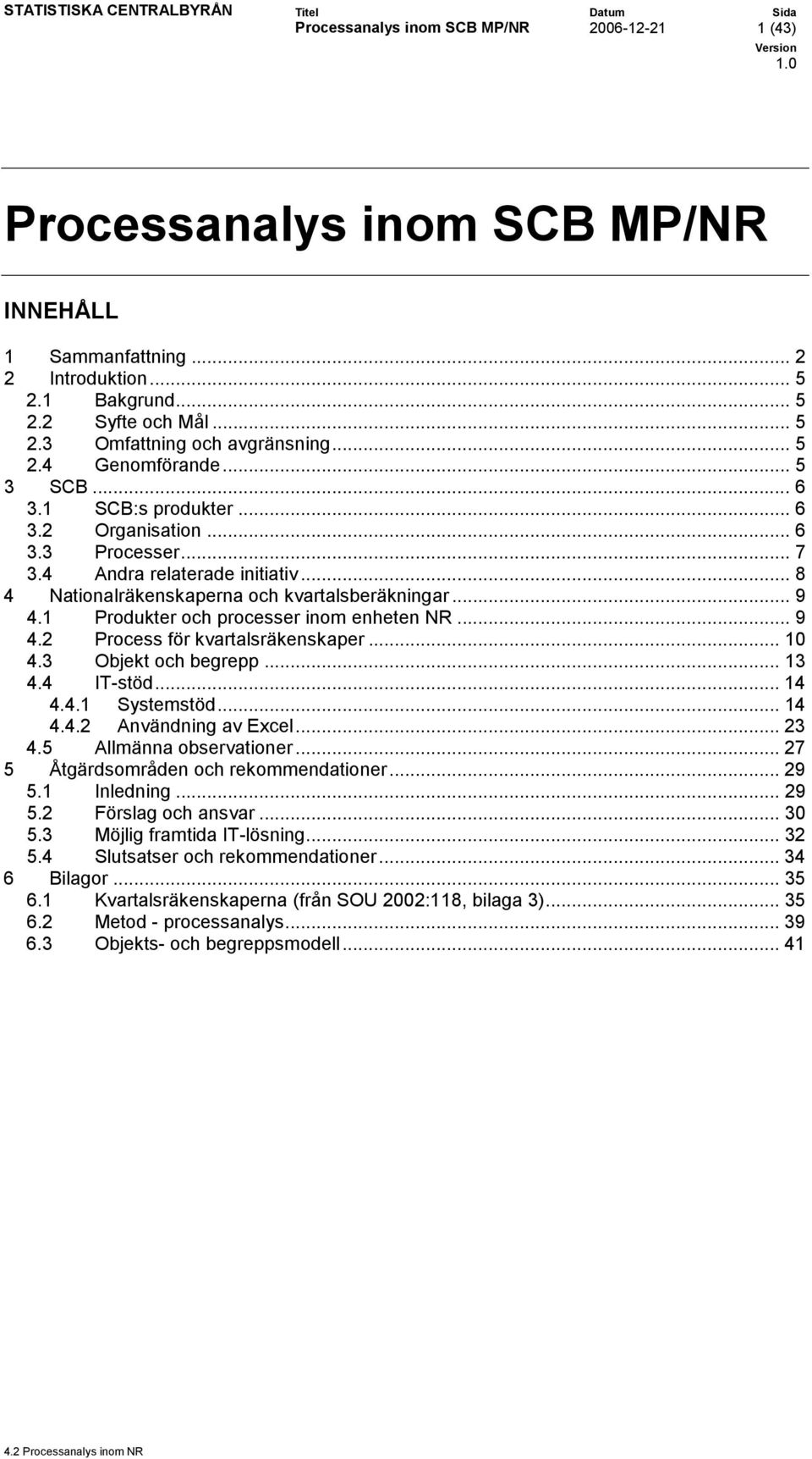 1 Produkter och processer inom enheten NR... 9 4.2 Process för kvartalsräkenskaper... 10 4.3 Objekt och begrepp... 13 4.4 IT-stöd... 14 4.4.1 Systemstöd... 14 4.4.2 Användning av Excel... 23 4.