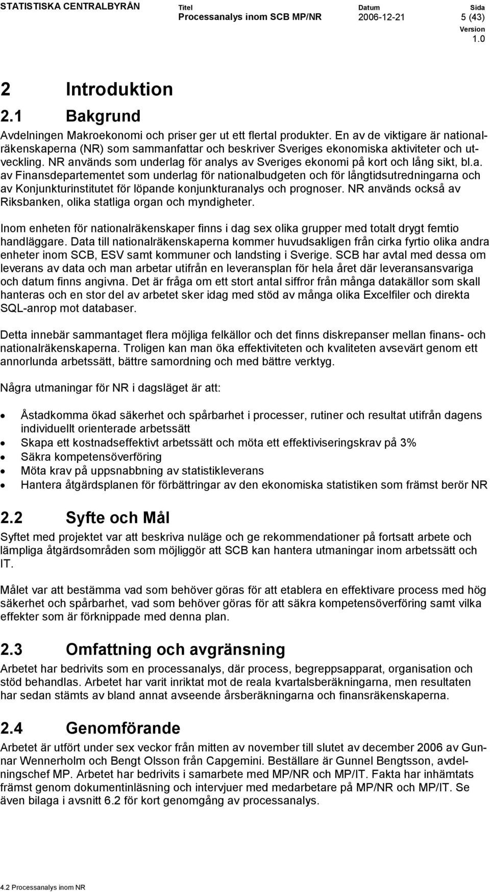 NR används som underlag för analys av Sveriges ekonomi på kort och lång sikt, bl.a. av Finansdepartementet som underlag för nationalbudgeten och för långtidsutredningarna och av Konjunkturinstitutet för löpande konjunkturanalys och prognoser.