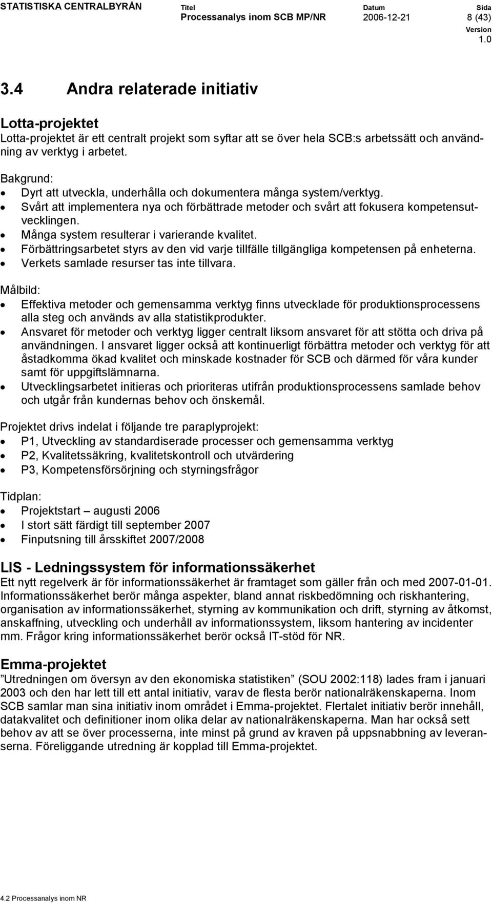 Bakgrund: Dyrt att utveckla, underhålla och dokumentera många system/verktyg. Svårt att implementera nya och förbättrade metoder och svårt att fokusera kompetensutvecklingen.