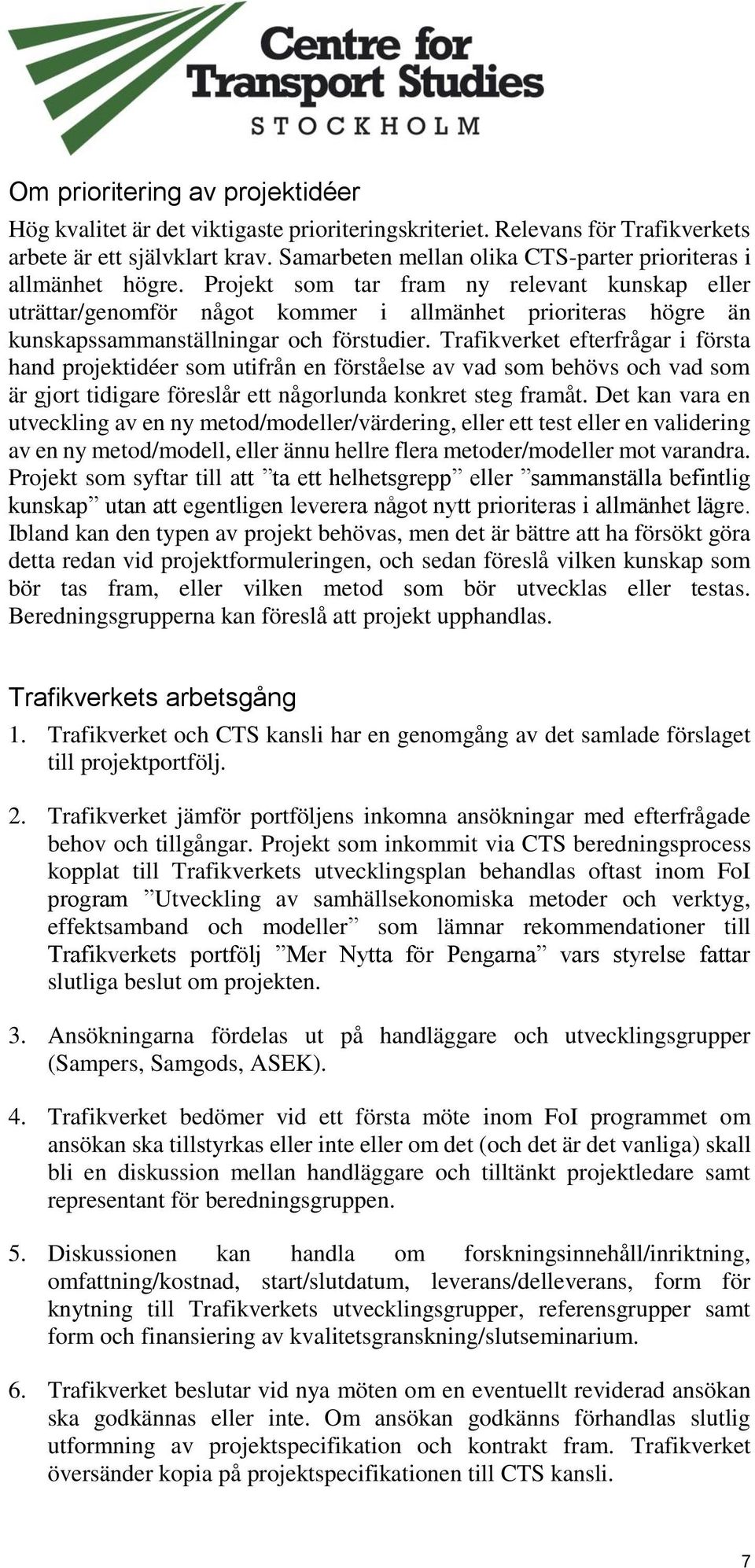 Projekt som tar fram ny relevant kunskap eller uträttar/genomför något kommer i allmänhet prioriteras högre än kunskapssammanställningar och förstudier.