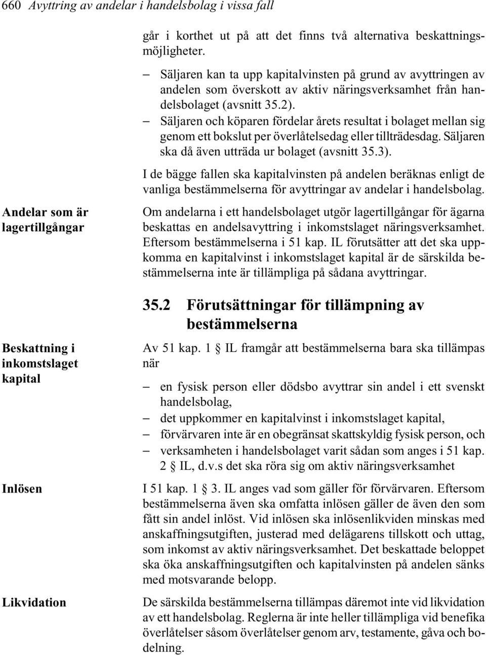 Säljaren och köparen fördelar årets resultat i bolaget mellan sig genom ett bokslut per överlåtelsedag eller tillträdesdag. Säljaren ska då även utträda ur bolaget (avsnitt 35.3).