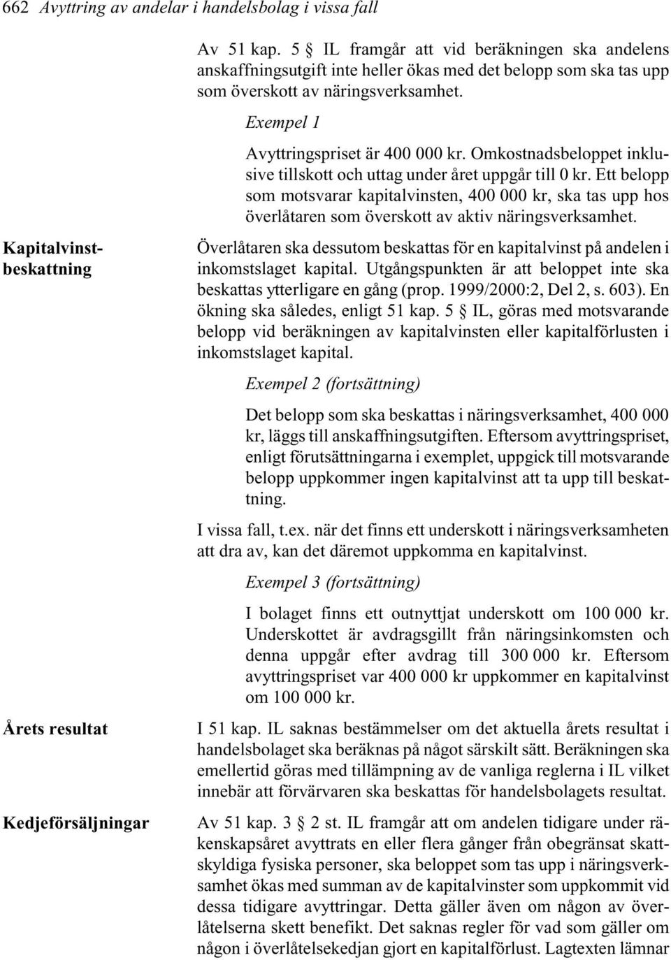 Omkostnadsbeloppet inklusive tillskott och uttag under året uppgår till 0 kr. Ett belopp som motsvarar kapitalvinsten, 400 000 kr, ska tas upp hos överlåtaren som överskott av aktiv näringsverksamhet.