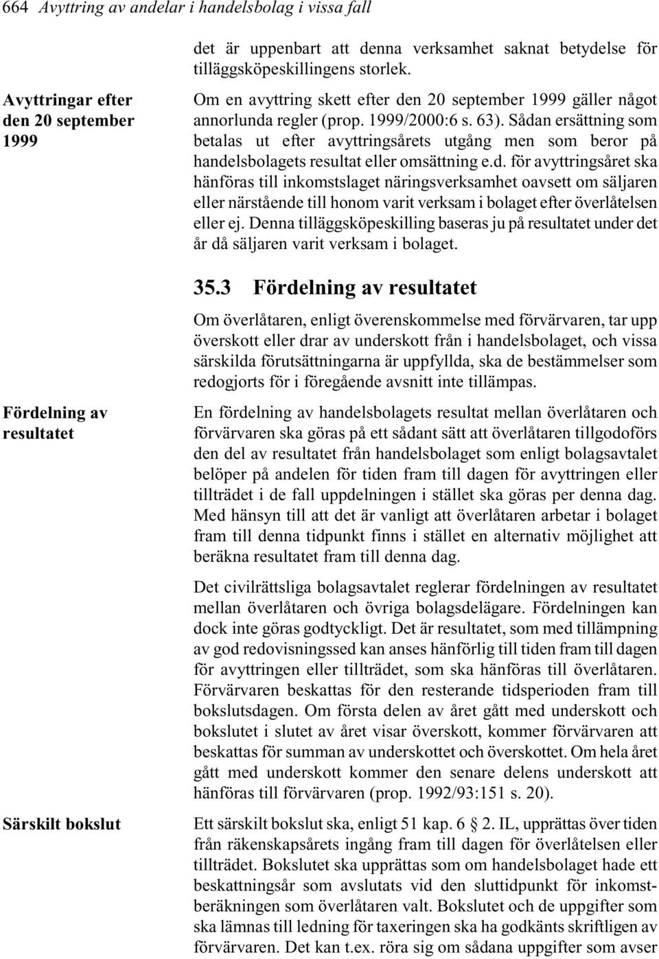 Sådan ersättning som betalas ut efter avyttringsårets utgång men som beror på handelsbolagets resultat eller omsättning e.d. för avyttringsåret ska hänföras till inkomstslaget näringsverksamhet oavsett om säljaren eller närstående till honom varit verksam i bolaget efter överlåtelsen eller ej.