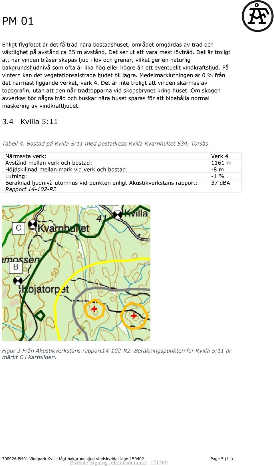 På vintern kan det vegetationsalstrade ljudet bli lägre. Medelmarklutningen är 0 % från det närmast liggande verket, verk 4.