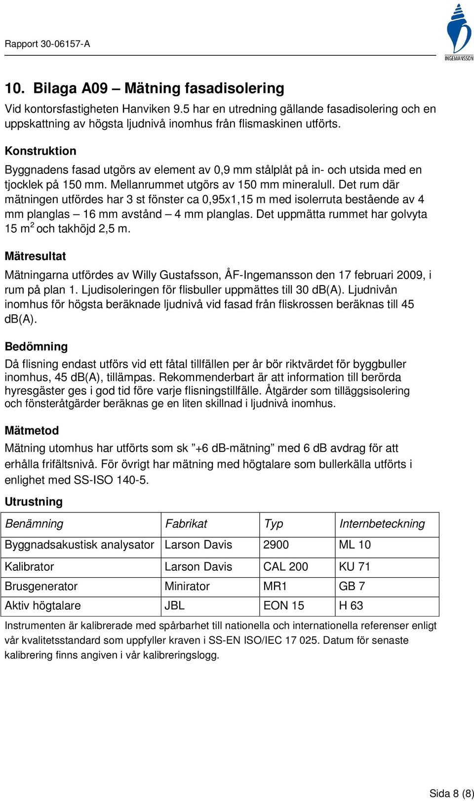 Konstruktion Byggnadens fasad utgörs av element av 0,9 mm stålplåt på in och utsida med en tjocklek på 150 mm. Mellanrummet utgörs av 150 mm mineralull.