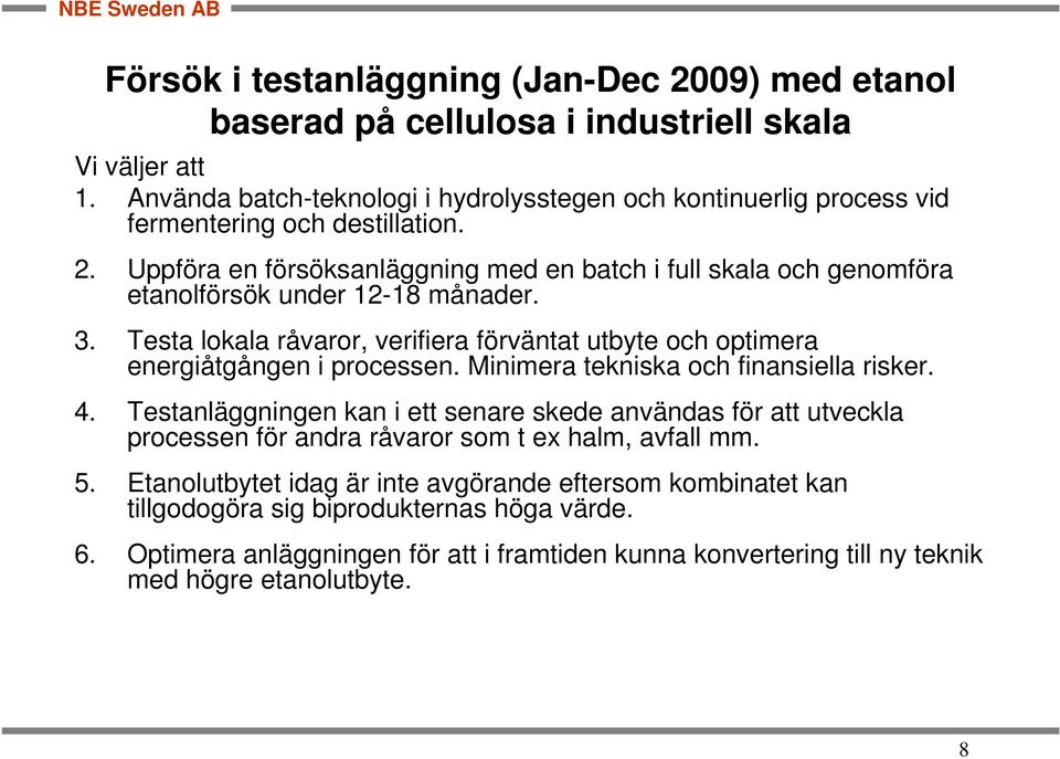 Uppföra en försöksanläggning med en batch i full skala och genomföra etanolförsök under 12-18 månader. 3. Testa lokala råvaror, verifiera förväntat utbyte och optimera energiåtgången i processen.