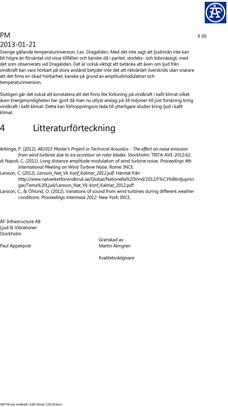 Det är också viktigt att betänka att även om ljud från vindkraft kan vara hörbart på stora avstånd betyder inte det att riktvärdet överskrids utan snarare att det finns en ökad hörbarhet, kanske på