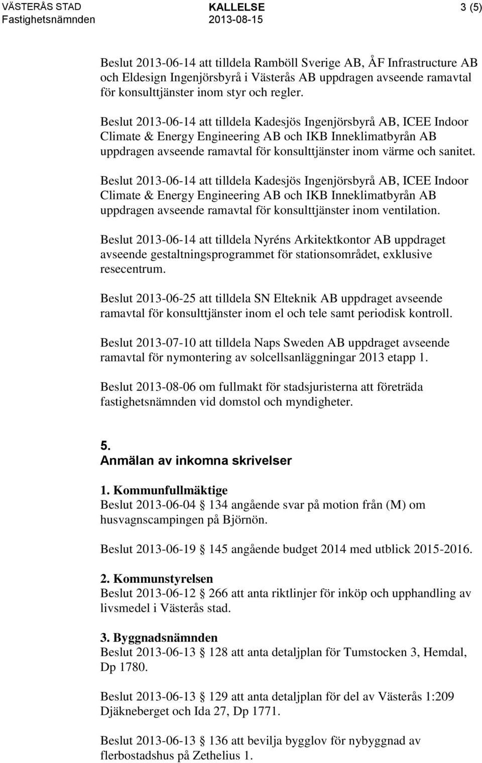 Beslut 2013-06-14 att tilldela Kadesjös Ingenjörsbyrå AB, ICEE Indoor Climate & Energy Engineering AB och IKB Inneklimatbyrån AB uppdragen avseende ramavtal för konsulttjänster inom värme och sanitet.