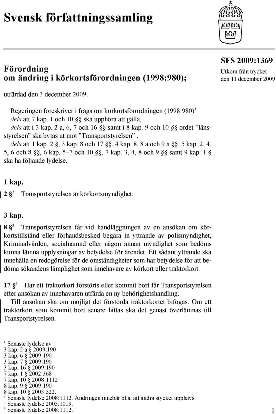 9 och 10 ordet länsstyrelsen ska bytas ut mot Transportstyrelsen, dels att 1 kap. 2, 3 kap. 8 och 17, 4 kap. 8, 8 a och 9 a, 5 kap. 2, 4, 5, 6 och 8, 6 kap. 5 7 och 10, 7 kap.