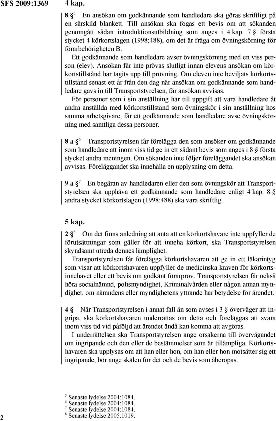 7 första stycket 4 körkortslagen (1998:488), om det är fråga om övningskörning för förarbehörigheten B. Ett godkännande som handledare avser övningskörning med en viss person (elev).