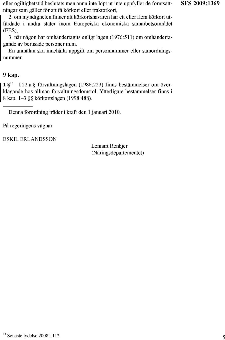 när någon har omhändertagits enligt lagen (1976:511) om omhändertagande av berusade personer m.m. En anmälan ska innehålla uppgift om personnummer eller samordningsnummer. SFS 2009:1369 9 kap.