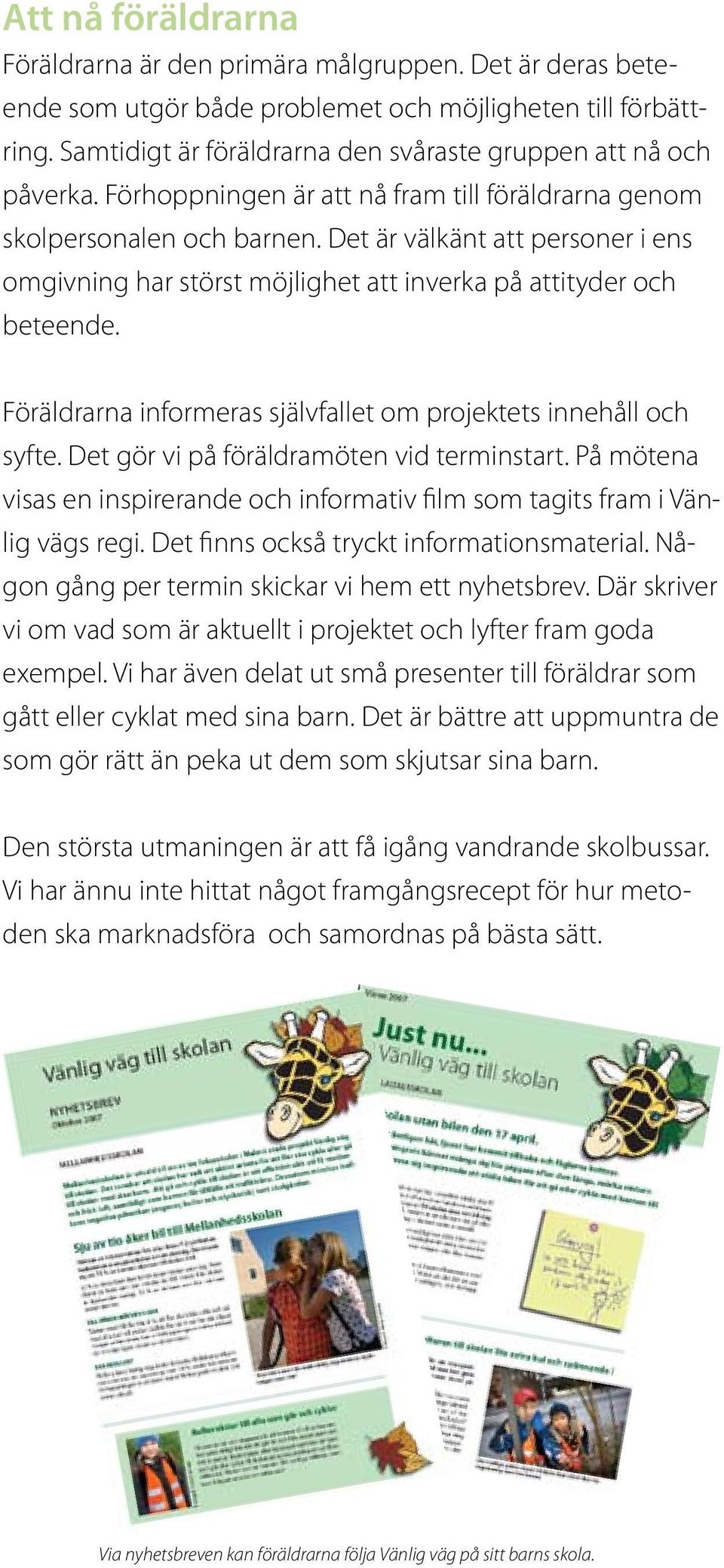 Det är välkänt att personer i ens omgivning har störst möjlighet att inverka på attityder och beteende. Föräldrarna informeras självfallet om projektets innehåll och syfte.