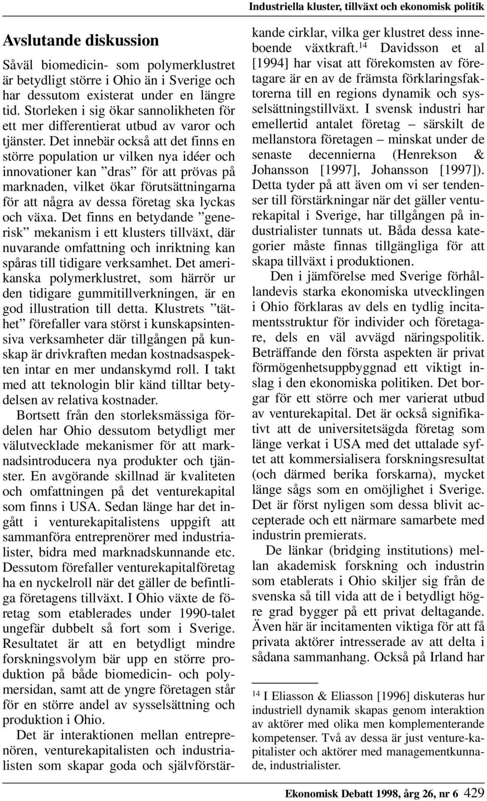 Det innebär också att det finns en större population ur vilken nya idéer och innovationer kan dras för att prövas på marknaden, vilket ökar förutsättningarna för att några av dessa företag ska lyckas