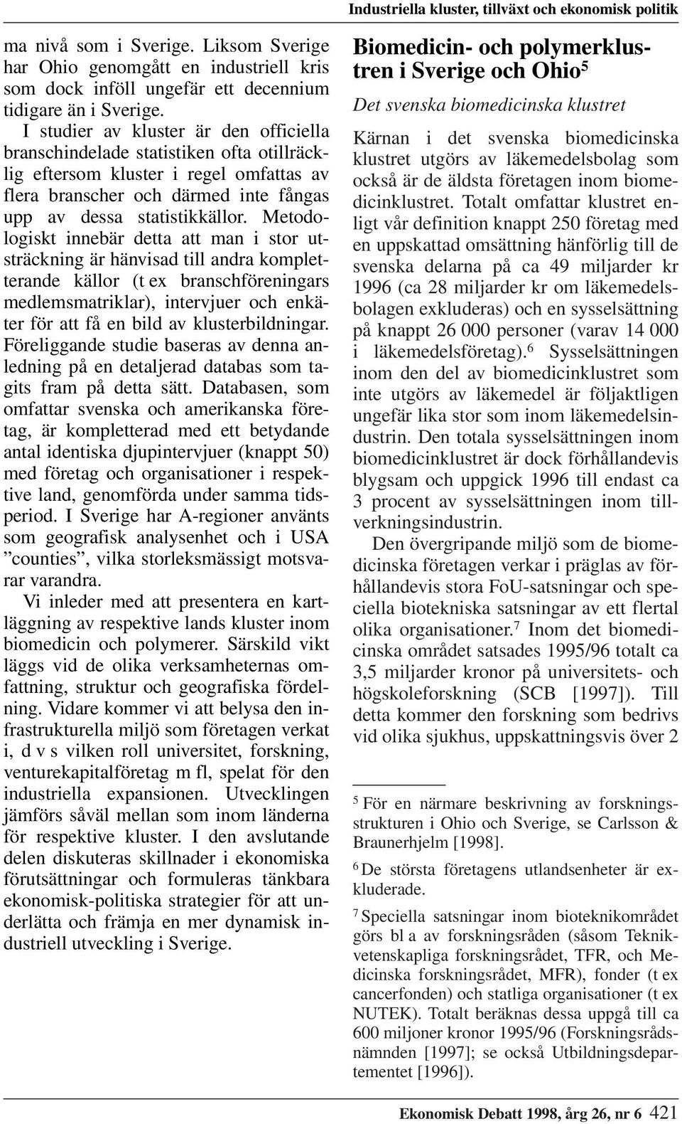 Metodologiskt innebär detta att man i stor utsträckning är hänvisad till andra kompletterande källor (t ex branschföreningars medlemsmatriklar), intervjuer och enkäter för att få en bild av