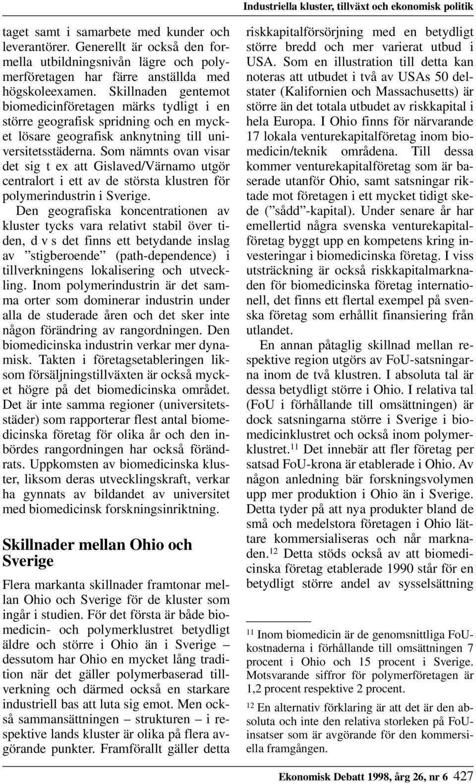 Skillnaden gentemot biomedicinföretagen märks tydligt i en större geografisk spridning och en mycket lösare geografisk anknytning till universitetsstäderna.