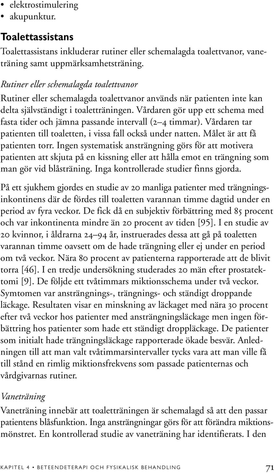 Vårdaren gör upp ett schema med fasta tider och jämna passande intervall (2 4 timmar). Vårdaren tar patienten till toaletten, i vissa fall också under natten. Målet är att få patienten torr.