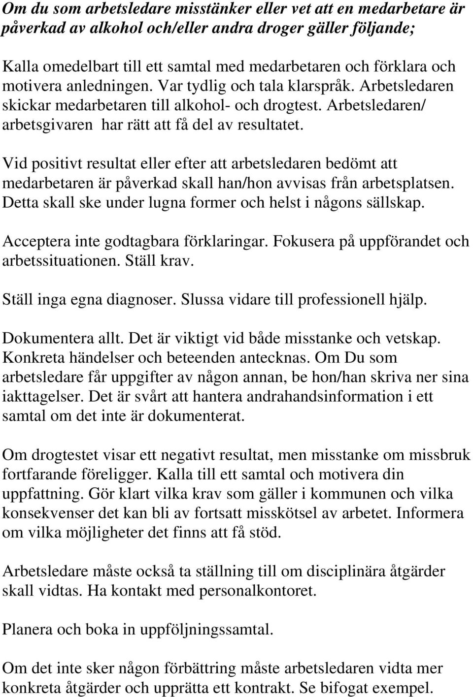 Vid positivt resultat eller efter att arbetsledaren bedömt att medarbetaren är påverkad skall han/hon avvisas från arbetsplatsen. Detta skall ske under lugna former och helst i någons sällskap.