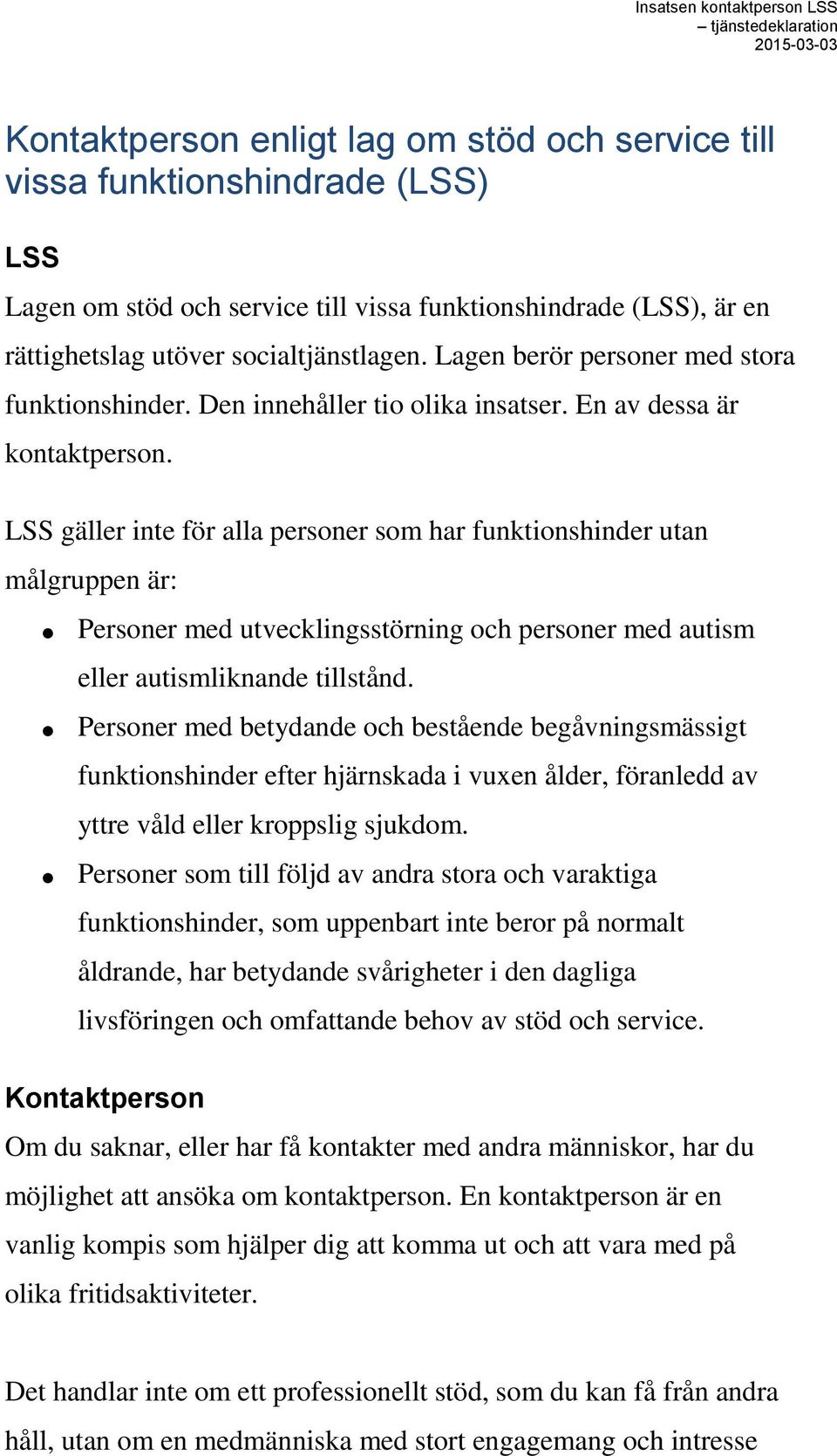 LSS gäller inte för alla personer som har funktionshinder utan målgruppen är: Personer med utvecklingsstörning och personer med autism eller autismliknande tillstånd.