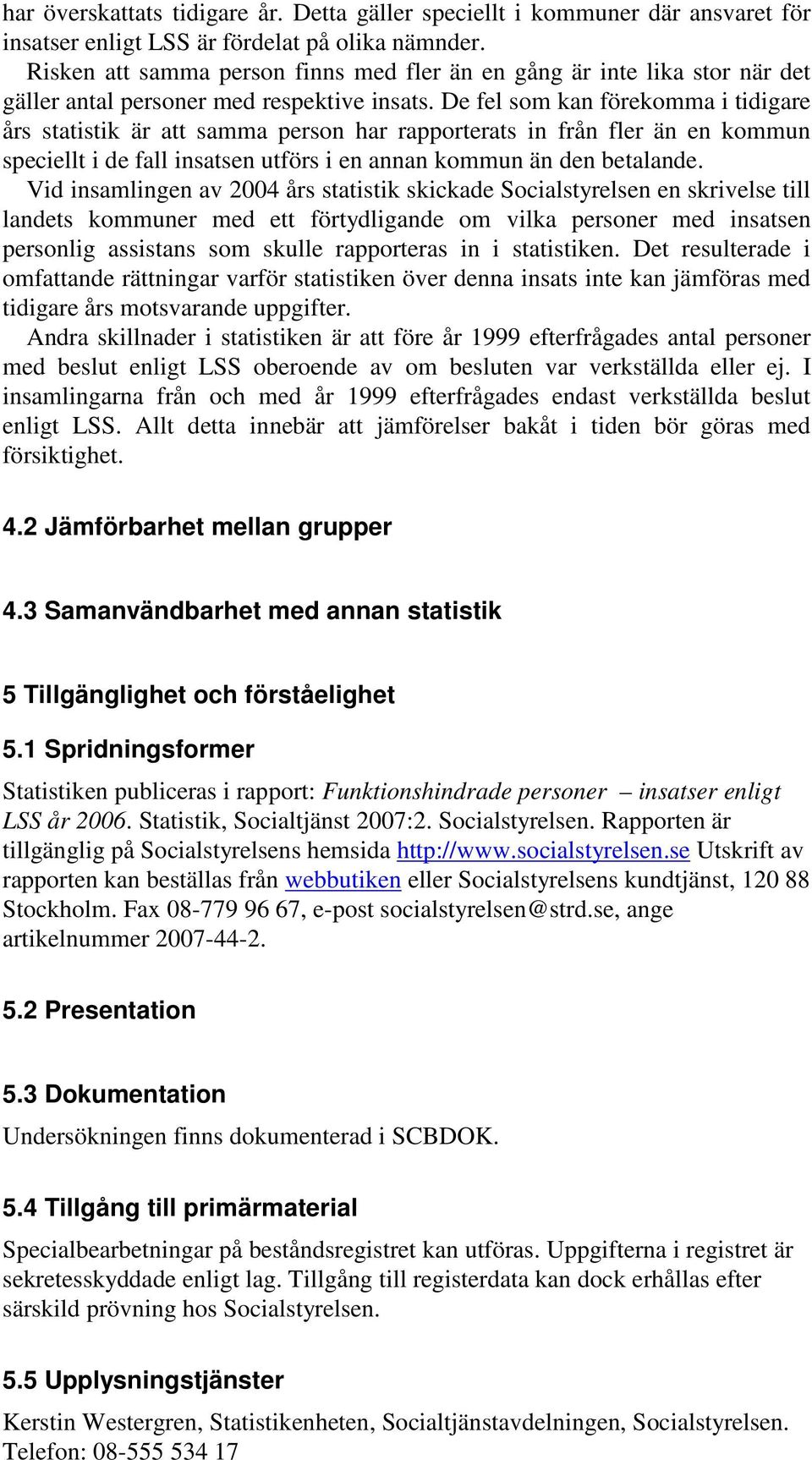 De fel som kan förekomma i tidigare års statistik är att samma person har rapporterats in från fler än en kommun speciellt i de fall insatsen utförs i en annan kommun än den betalande.