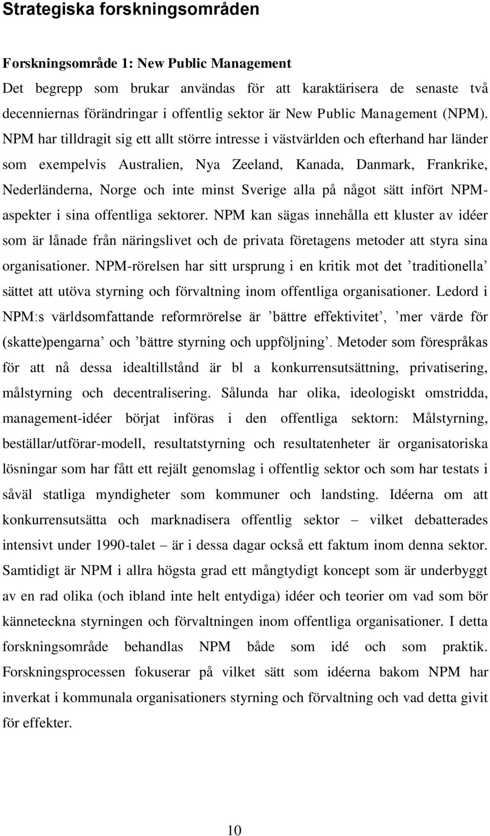 NPM har tilldragit sig ett allt större intresse i västvärlden och efterhand har länder som exempelvis Australien, Nya Zeeland, Kanada, Danmark, Frankrike, Nederländerna, Norge och inte minst Sverige