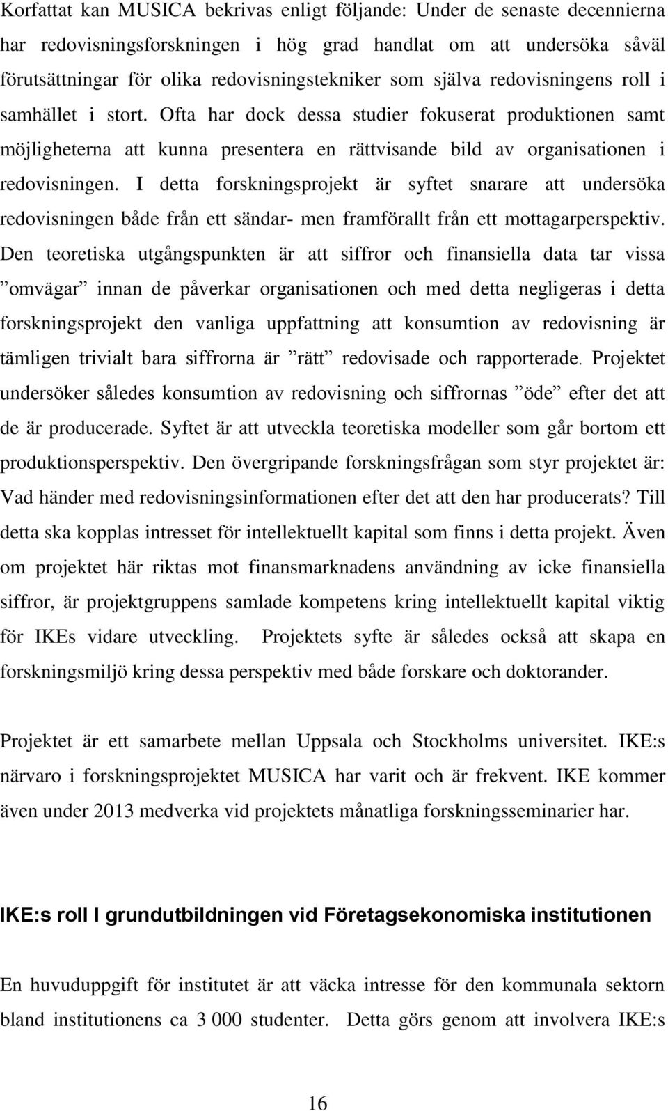 I detta forskningsprojekt är syftet snarare att undersöka redovisningen både från ett sändar- men framförallt från ett mottagarperspektiv.