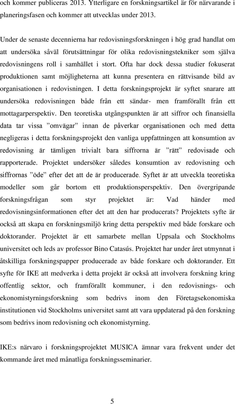 Ofta har dock dessa studier fokuserat produktionen samt möjligheterna att kunna presentera en rättvisande bild av organisationen i redovisningen.