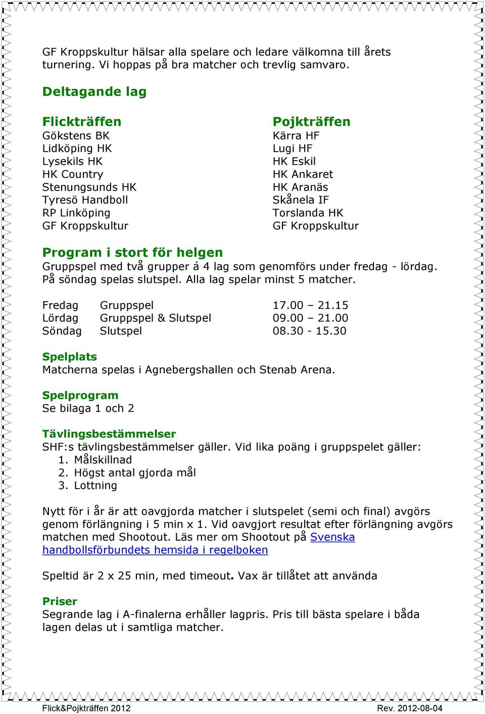 Torslanda HK Program i stort för helgen Gruppspel med två grupper á 4 lag som genomförs under fredag - lördag. På söndag spelas slutspel. Alla lag spelar minst 5 matcher. Fredag Gruppspel 17.00 21.