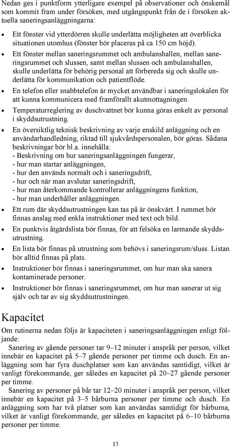 Ett fönster mellan saneringsrummet och ambulanshallen, mellan saneringsrummet och slussen, samt mellan slussen och ambulanshallen, skulle underlätta för behörig personal att förbereda sig och skulle