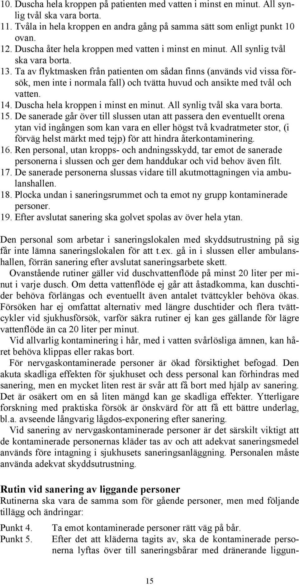 Ta av flyktmasken från patienten om sådan finns (används vid vissa försök, men inte i normala fall) och tvätta huvud och ansikte med tvål och vatten. 14. Duscha hela kroppen i minst en minut.