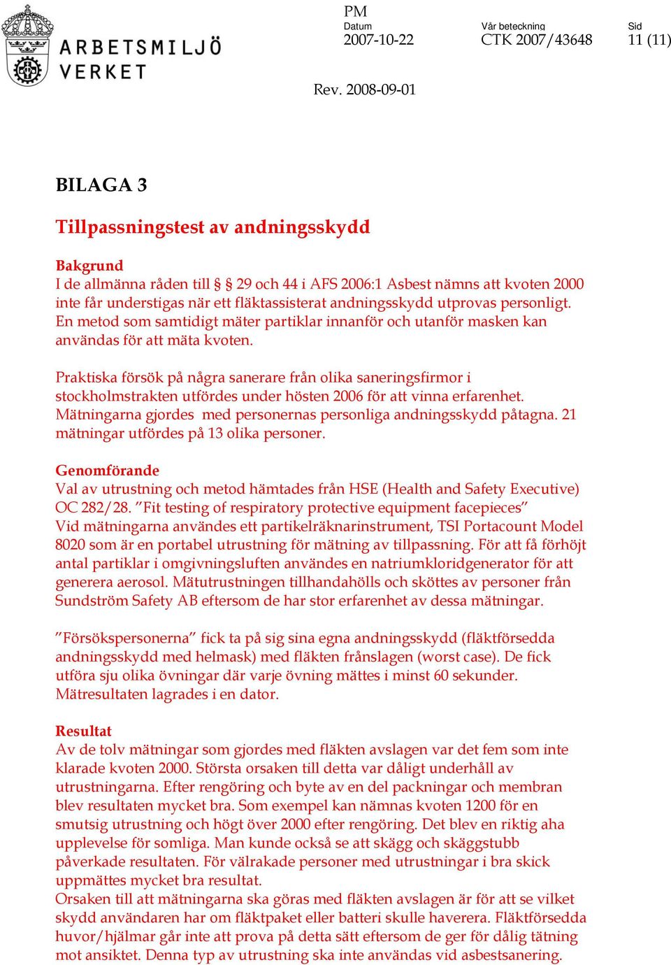 Praktiska försök på några sanerare från olika saneringsfirmor i stockholmstrakten utfördes under hösten 2006 för att vinna erfarenhet.