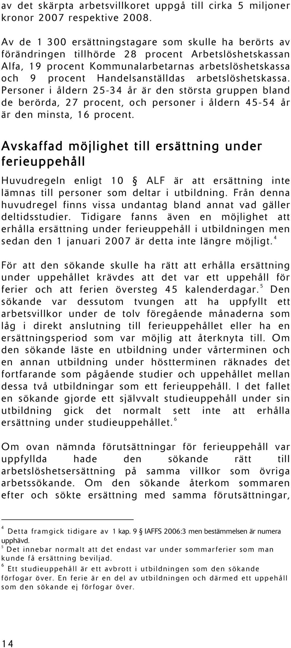 arbetslöshetskassa. Personer i åldern 25-34 år är den största gruppen bland de berörda, 27 procent, och personer i åldern 45-54 år är den minsta, 16 procent.