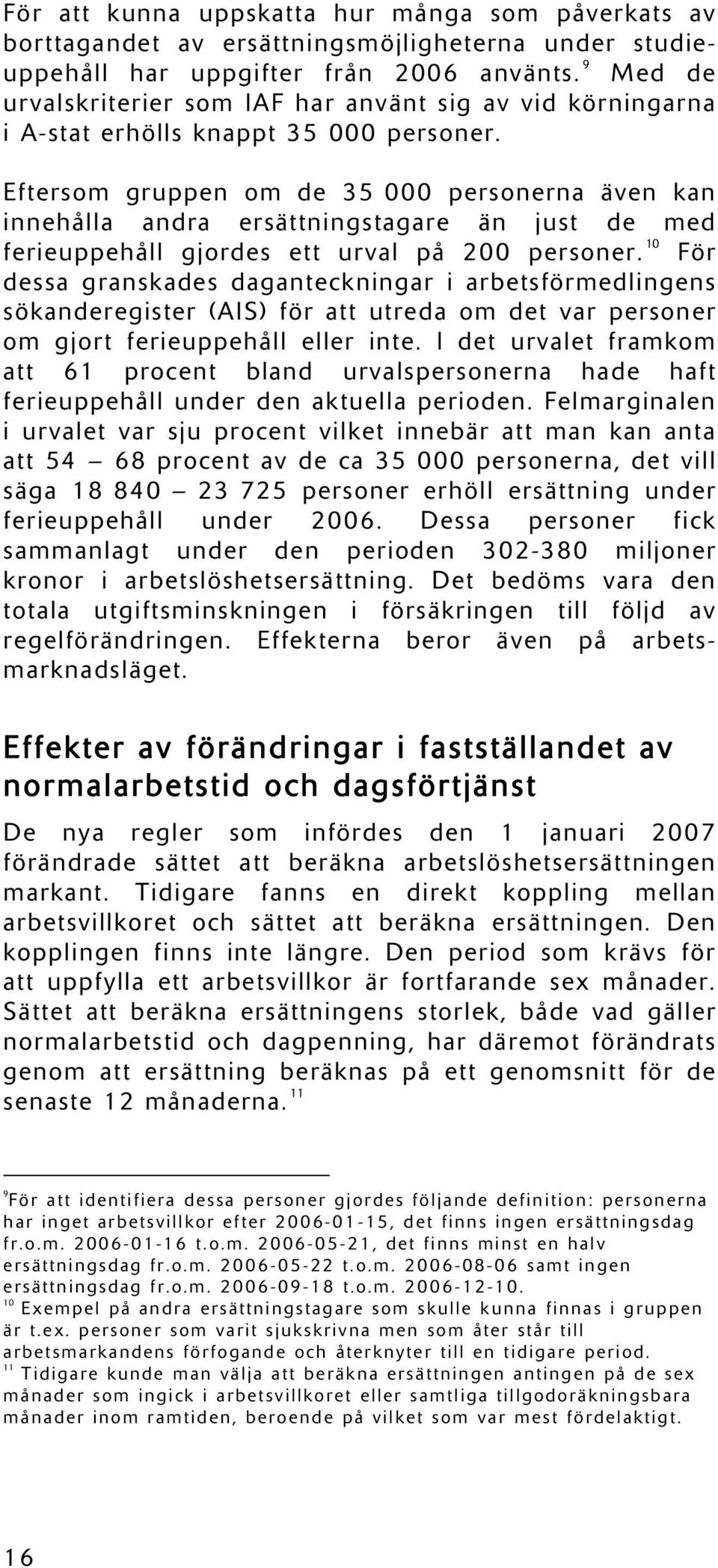 Eftersom gruppen om de 35 000 personerna även kan innehålla andra ersättningstagare än just de med ferieuppehåll gjordes ett urval på 200 personer.