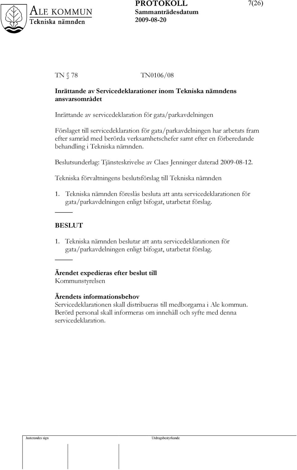 Beslutsunderlag: Tjänsteskrivelse av Claes Jenninger daterad 2009-08-12. Tekniska förvaltningens beslutsförslag till Tekniska nämnden 1.