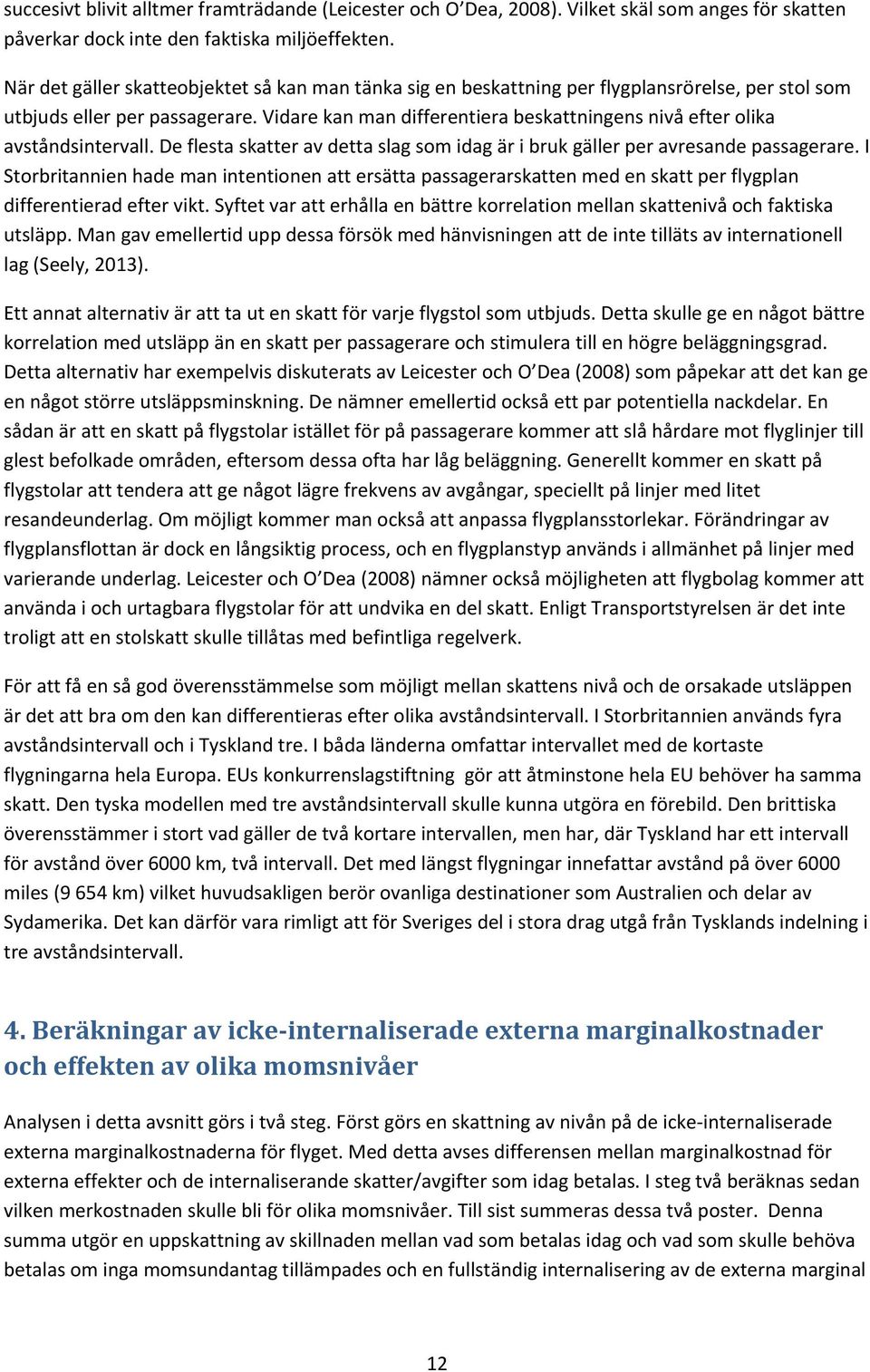 Vidare kan man differentiera beskattningens nivå efter olika avståndsintervall. De flesta skatter av detta slag som idag är i bruk gäller per avresande passagerare.