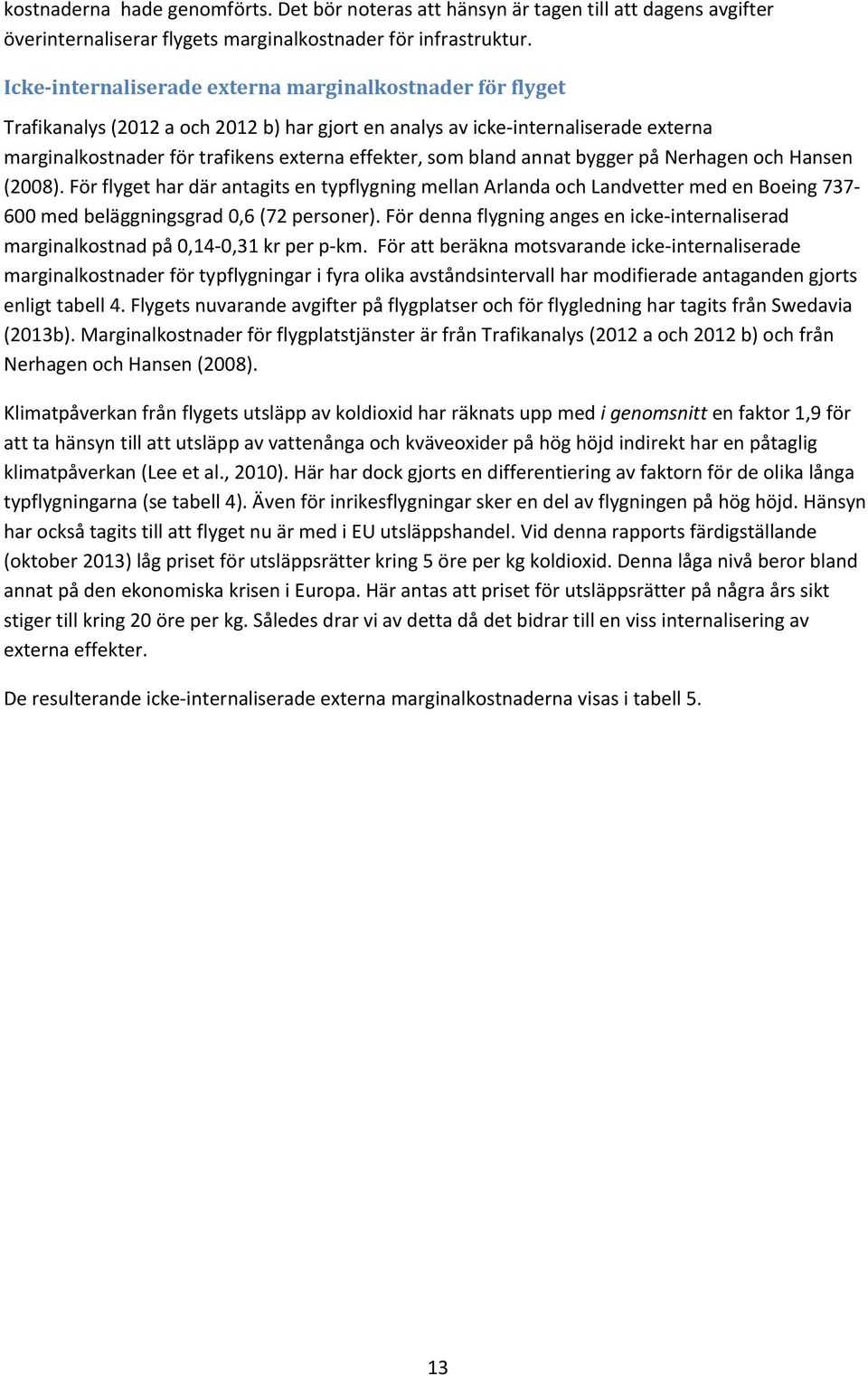 bland annat bygger på Nerhagen och Hansen (2008). För flyget har där antagits en typflygning mellan Arlanda och Landvetter med en Boeing 737 600 med beläggningsgrad 0,6 (72 personer).