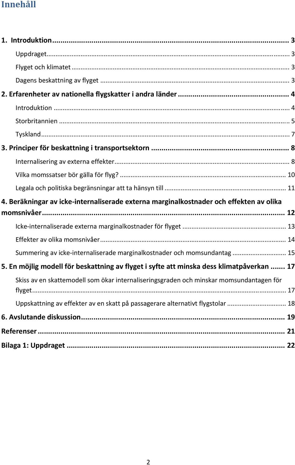 ... 10 Legala och politiska begränsningar att ta hänsyn till... 11 4. Beräkningar av icke internaliserade externa marginalkostnader och effekten av olika momsnivåer.