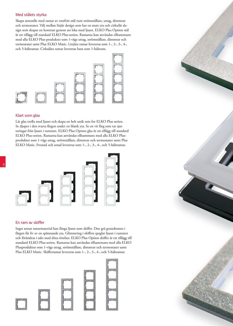 Ramarna kan användas tillsammans med alla ELKO Plus-produkter som 1-vägs uttag, strömställare, dimmrar och termostater samt Plus ELKO Matic.