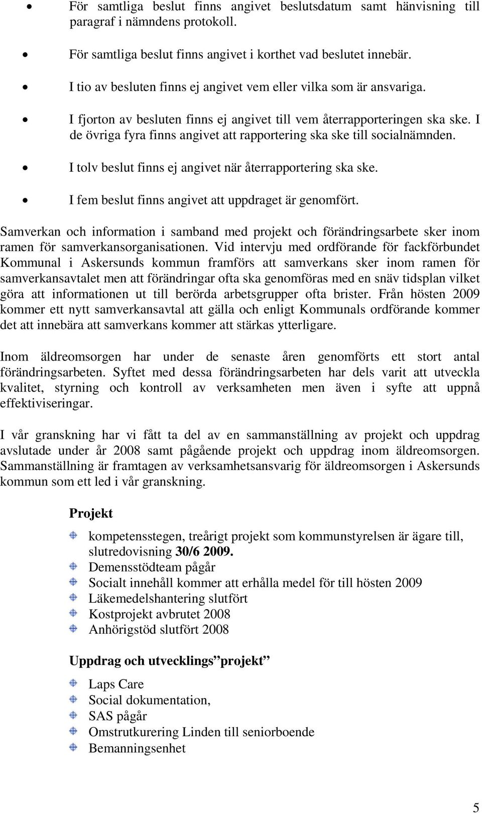 I de övriga fyra finns angivet att rapportering ska ske till socialnämnden. I tolv beslut finns ej angivet när återrapportering ska ske. I fem beslut finns angivet att uppdraget är genomfört.