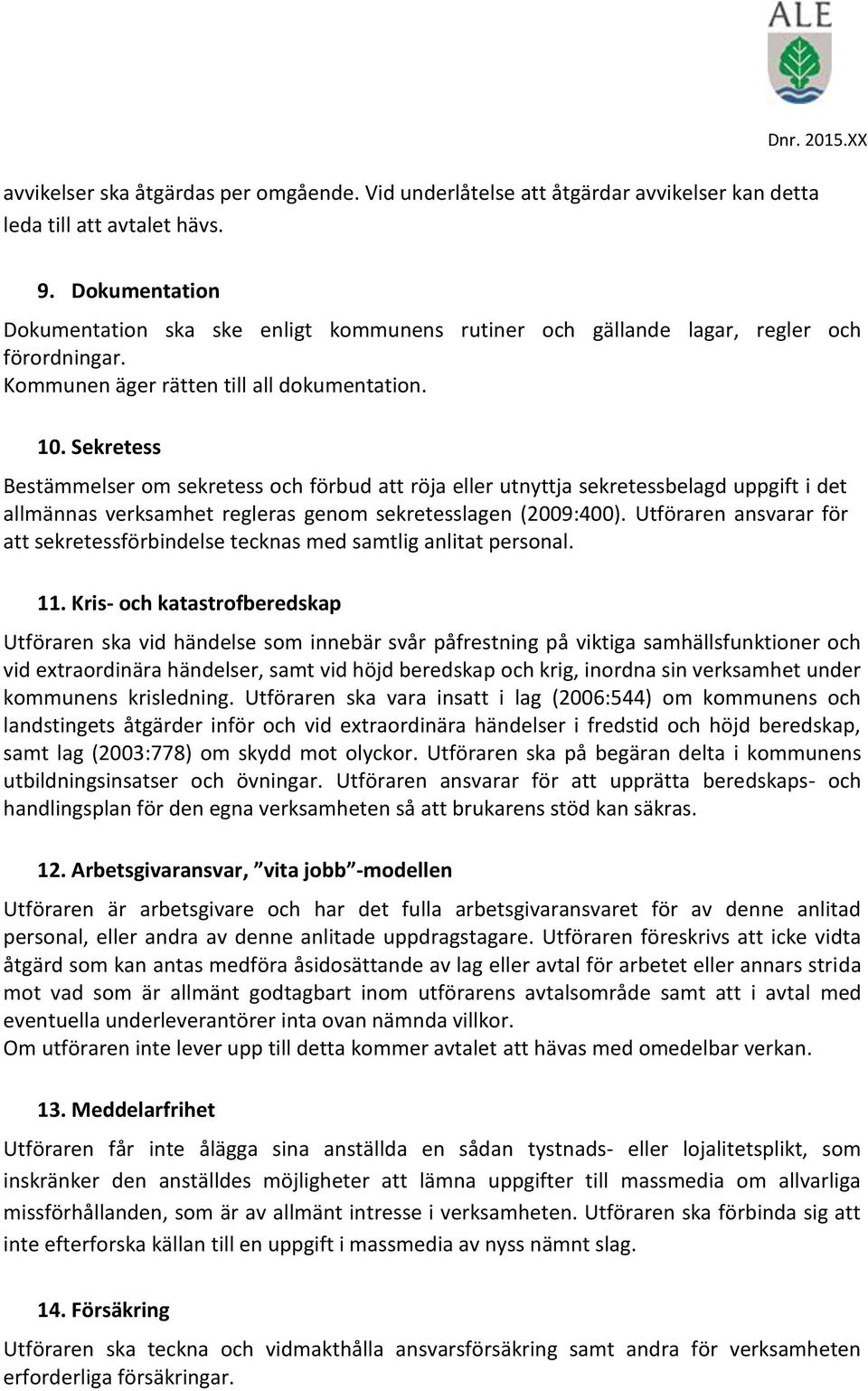 Sekretess Bestämmelser om sekretess och förbud att röja eller utnyttja sekretessbelagd uppgift i det allmännas verksamhet regleras genom sekretesslagen (2009:400).