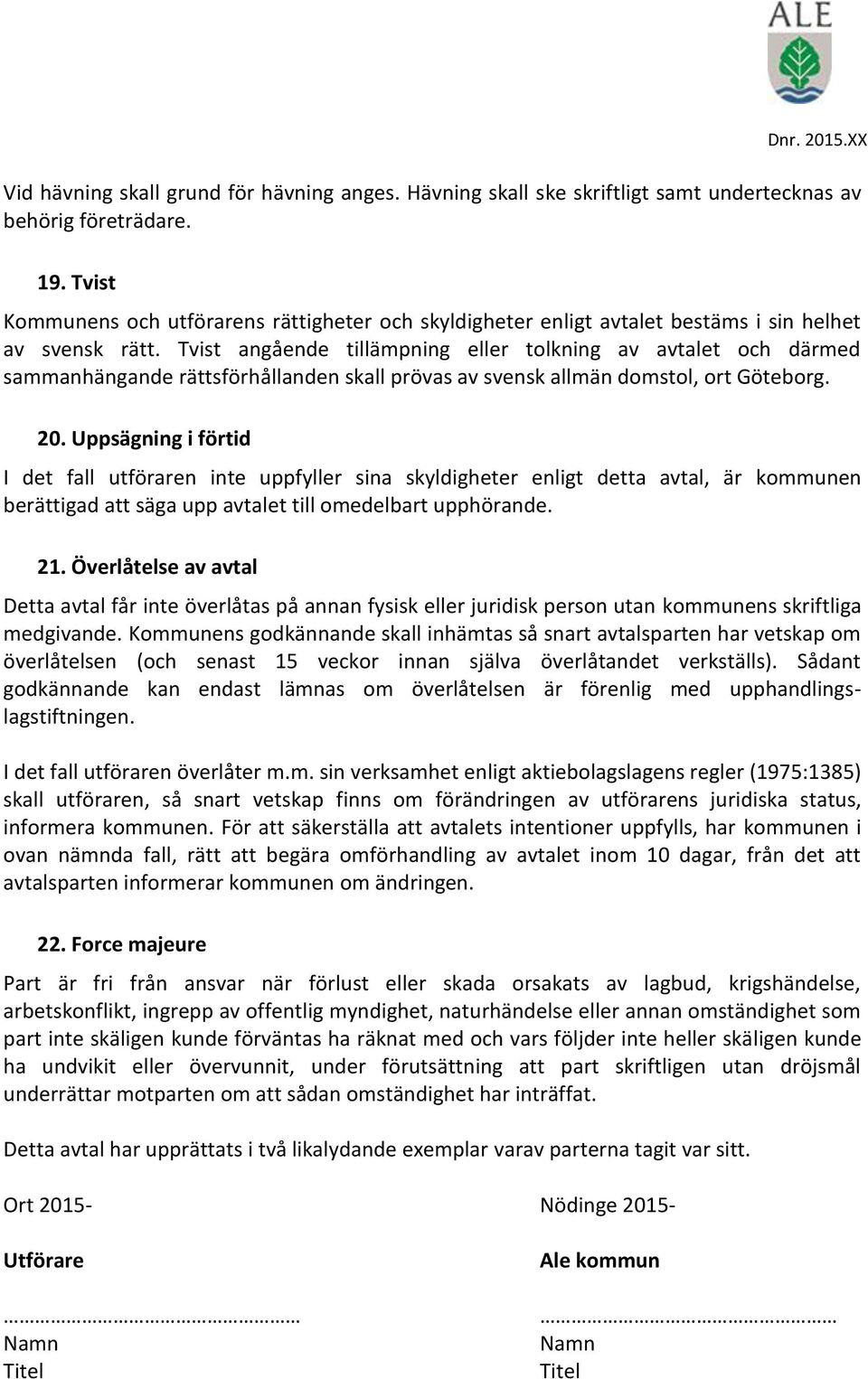 Tvist angående tillämpning eller tolkning av avtalet och därmed sammanhängande rättsförhållanden skall prövas av svensk allmän domstol, ort Göteborg. 20.