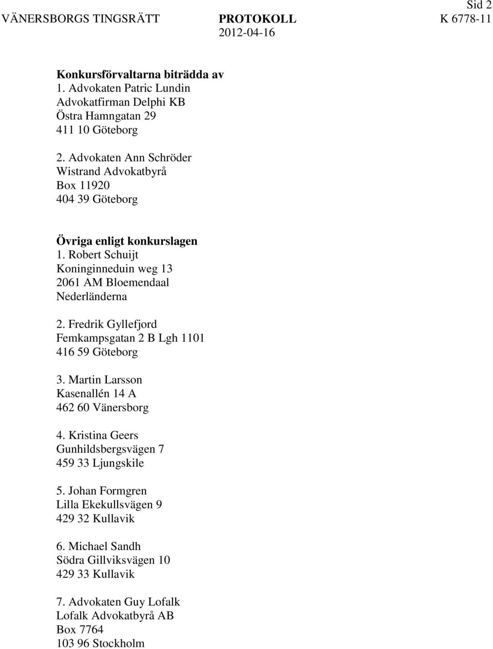 Robert Schuijt Koninginneduin weg 13 2061 AM Bloemendaal Nederländerna 2. Fredrik Gyllefjord Femkampsgatan 2 B Lgh 1101 416 59 Göteborg 3.