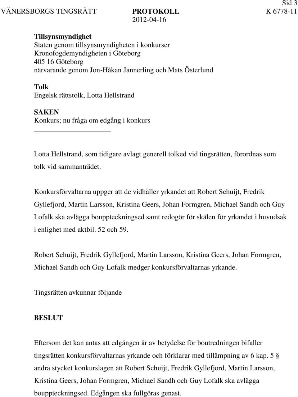 Konkursförvaltarna uppger att de vidhåller yrkandet att Robert Schuijt, Fredrik Gyllefjord, Martin Larsson, Kristina Geers, Johan Formgren, Michael Sandh och Guy Lofalk ska avlägga bouppteckningsed