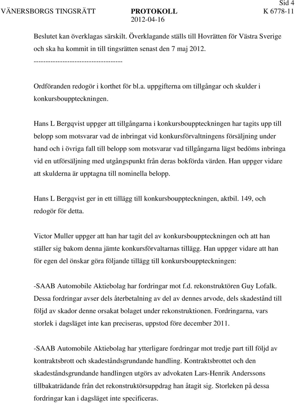 Hans L Bergqvist uppger att tillgångarna i konkursbouppteckningen har tagits upp till belopp som motsvarar vad de inbringat vid konkursförvaltningens försäljning under hand och i övriga fall till
