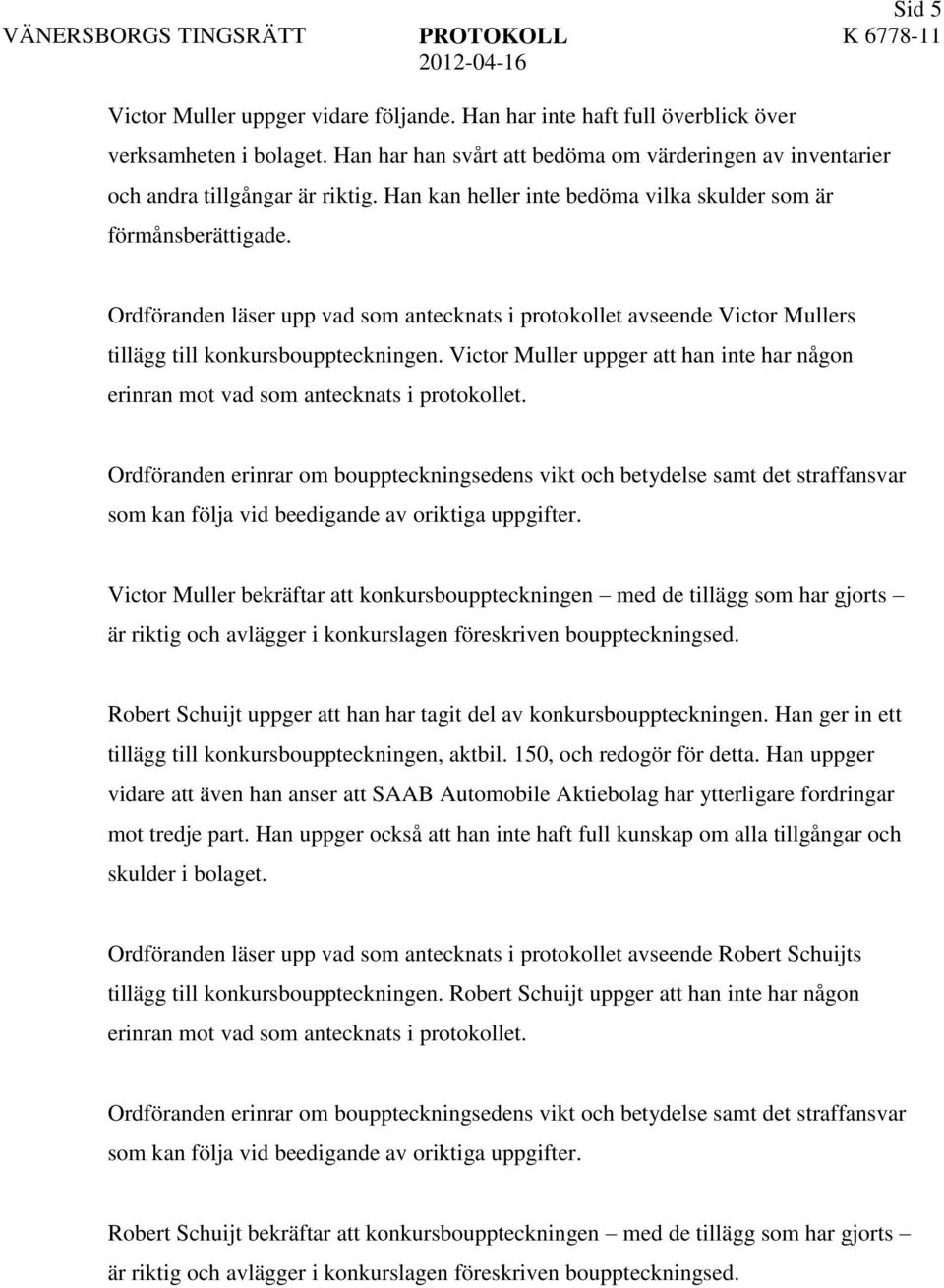 Victor Muller uppger att han inte har någon Victor Muller bekräftar att konkursbouppteckningen med de tillägg som har gjorts är riktig och avlägger i konkurslagen föreskriven bouppteckningsed.